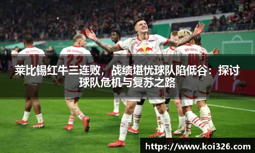 莱比锡红牛三连败，战绩堪忧球队陷低谷：探讨球队危机与复苏之路