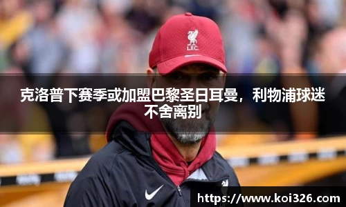 克洛普下赛季或加盟巴黎圣日耳曼，利物浦球迷不舍离别