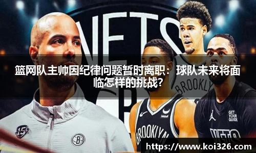 篮网队主帅因纪律问题暂时离职：球队未来将面临怎样的挑战？